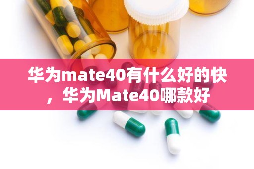 华为mate40有什么好的快，华为Mate40哪款好