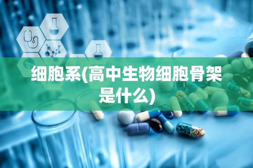 细胞系(高中生物细胞骨架是什么)