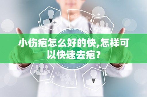 小伤疤怎么好的快,怎样可以快速去疤？