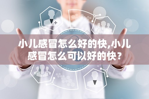 小儿感冒怎么好的快,小儿感冒怎么可以好的快？