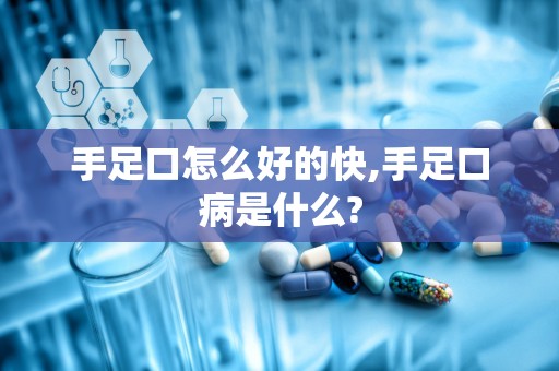 手足口怎么好的快,手足口病是什么?