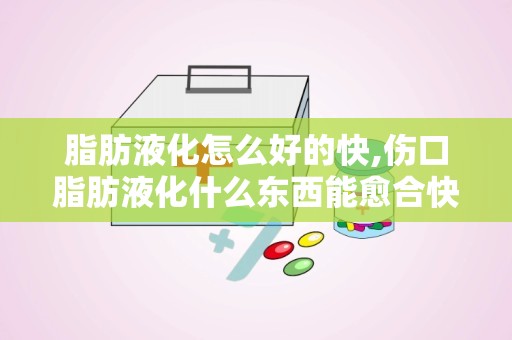 脂肪液化怎么好的快,伤口脂肪液化什么东西能愈合快