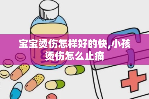 宝宝烫伤怎样好的快,小孩烫伤怎么止痛