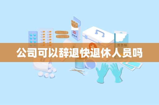 公司可以辞退快退休人员吗