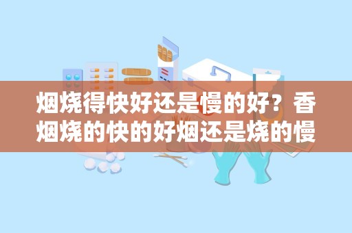 烟烧得快好还是慢的好？香烟烧的快的好烟还是烧的慢得好烟