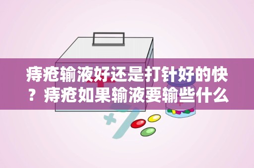 痔疮输液好还是打针好的快？痔疮如果输液要输些什么消炎药呢比方说