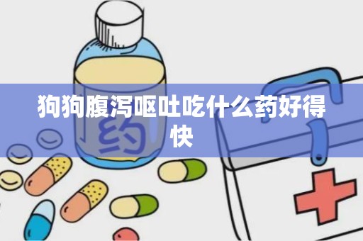 狗狗腹泻呕吐吃什么药好得快