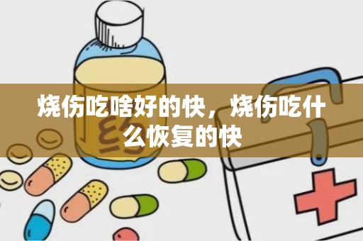 烧伤吃啥好的快，烧伤吃什么恢复的快