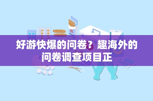 好游快爆的问卷？趣海外的问卷调查项目正