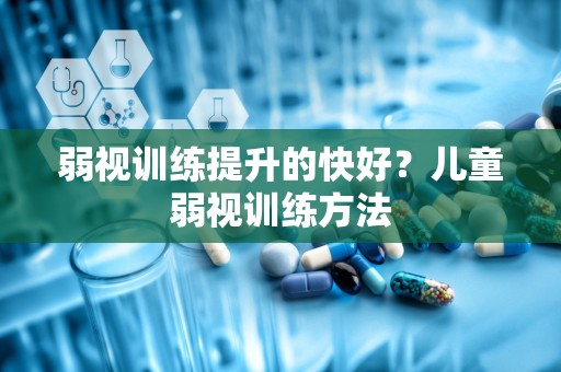 弱视训练提升的快好？儿童弱视训练方法