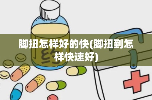 脚扭怎样好的快(脚扭到怎样快速好)