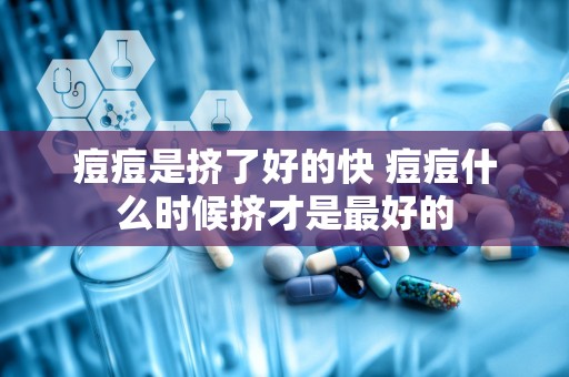 痘痘是挤了好的快 痘痘什么时候挤才是最好的