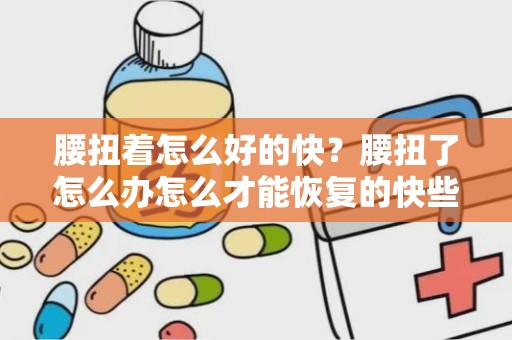 腰扭着怎么好的快？腰扭了怎么办怎么才能恢复的快些