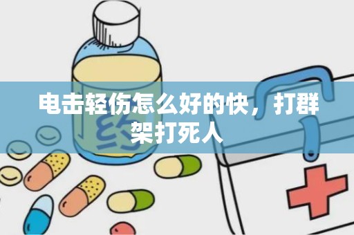 电击轻伤怎么好的快，打群架打死人