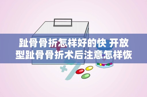 趾骨骨折怎样好的快 开放型趾骨骨折术后注意怎样恢复