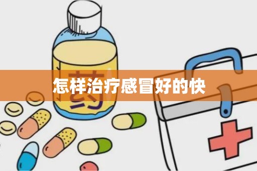 怎样治疗感冒好的快