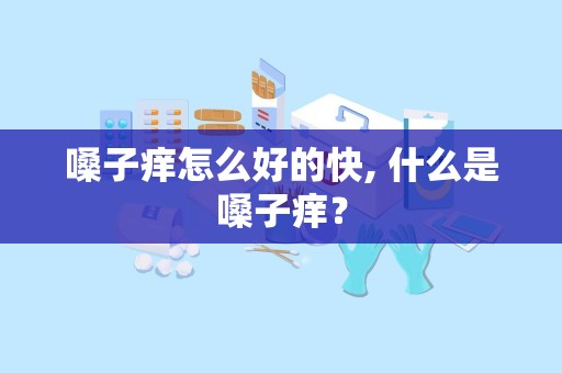 嗓子痒怎么好的快, 什么是嗓子痒？