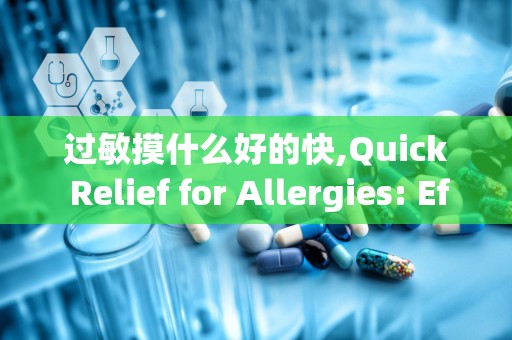 过敏摸什么好的快,Quick Relief for Allergies: Effecive Sraegies o Feel Beer Fas