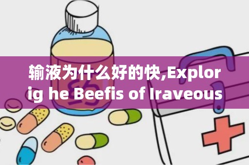 输液为什么好的快,Explorig he Beefis of Iraveous Therapy