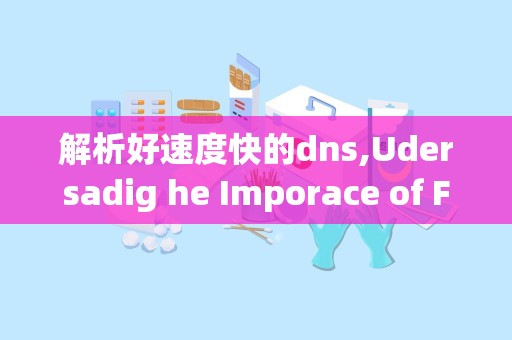 解析好速度快的dns,Udersadig he Imporace of Fas DS Servers