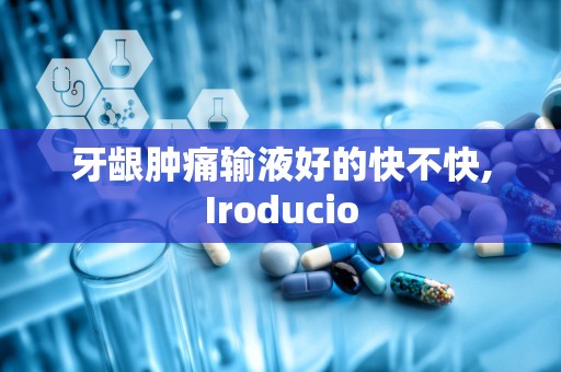 牙龈肿痛输液好的快不快,Iroducio