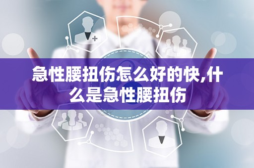 急性腰扭伤怎么好的快,什么是急性腰扭伤