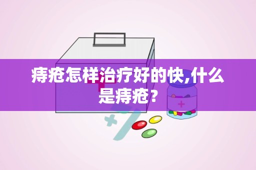 痔疮怎样治疗好的快,什么是痔疮？