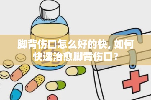 脚背伤口怎么好的快, 如何快速治愈脚背伤口？