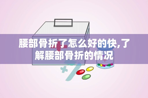 腰部骨折了怎么好的快,了解腰部骨折的情况