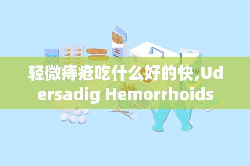 轻微痔疮吃什么好的快,Udersadig Hemorrhoids