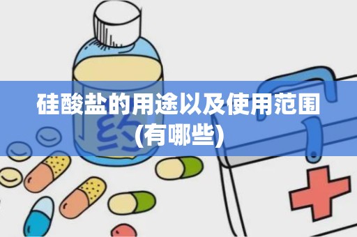 硅酸盐的用途以及使用范围(有哪些)