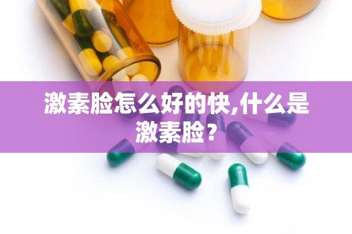 激素脸怎么好的快,什么是激素脸？