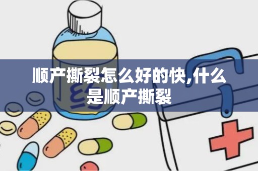 顺产撕裂怎么好的快,什么是顺产撕裂