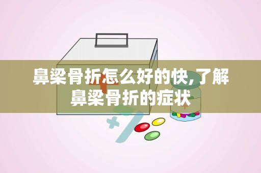 鼻梁骨折怎么好的快,了解鼻梁骨折的症状