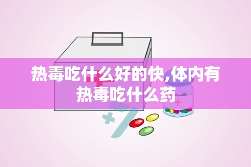 热毒吃什么好的快,体内有热毒吃什么药