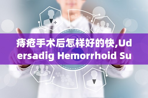 痔疮手术后怎样好的快,Udersadig Hemorrhoid Surgery