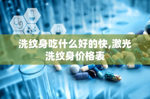 洗纹身吃什么好的快,激光洗纹身价格表