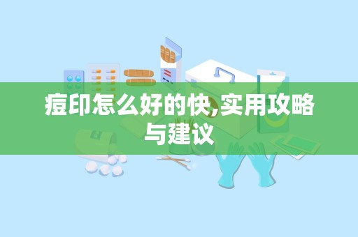 痘印怎么好的快,实用攻略与建议