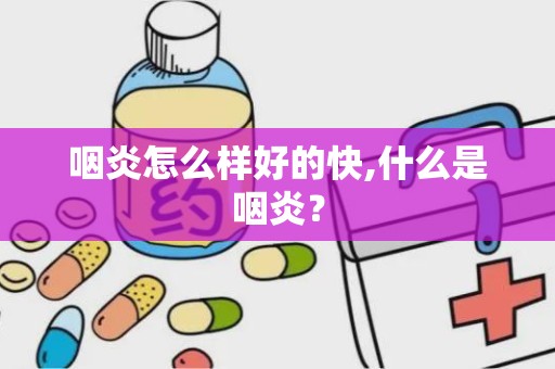 咽炎怎么样好的快,什么是咽炎？