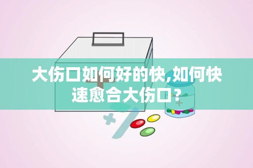 大伤口如何好的快,如何快速愈合大伤口？