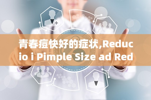 青春痘快好的症状,Reducio i Pimple Size ad Redess