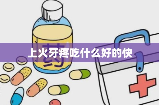 上火牙疼吃什么好的快