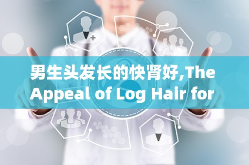 男生头发长的快肾好,The Appeal of Log Hair for Me