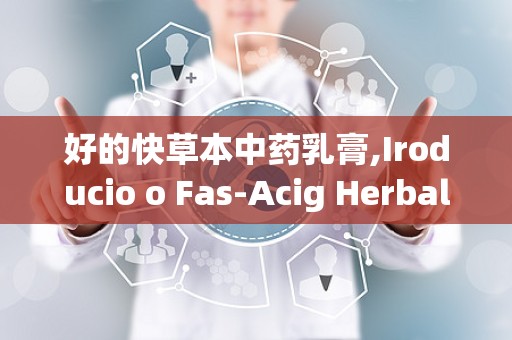 好的快草本中药乳膏,Iroducio o Fas-Acig Herbal Oimes