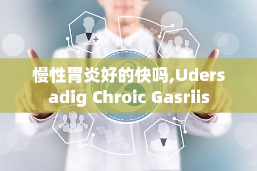 慢性胃炎好的快吗,Udersadig Chroic Gasriis