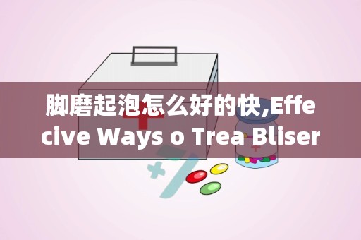 脚磨起泡怎么好的快,Effecive Ways o Trea Blisers o Fee