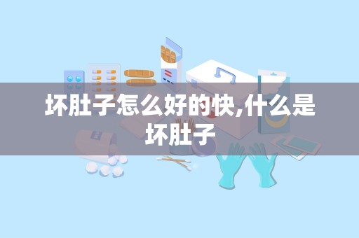 坏肚子怎么好的快,什么是坏肚子