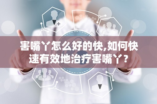 害嘴丫怎么好的快,如何快速有效地治疗害嘴丫？