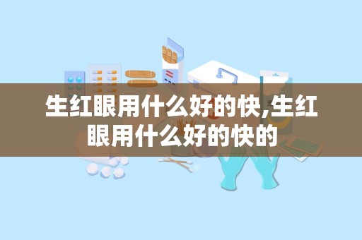 生红眼用什么好的快,生红眼用什么好的快的