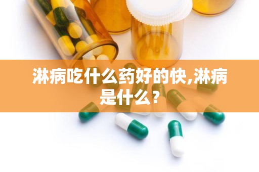 淋病吃什么药好的快,淋病是什么？